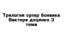 Трилогия супер боевика Виктора доценко 3 тома